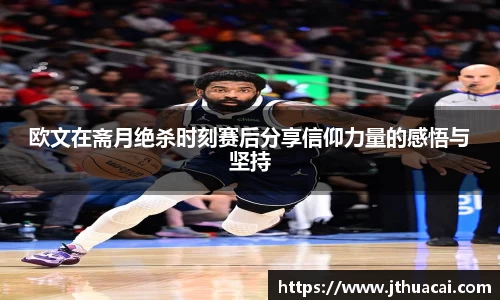 欧文在斋月绝杀时刻赛后分享信仰力量的感悟与坚持