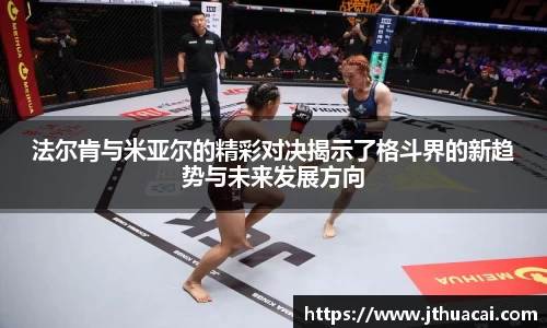 法尔肯与米亚尔的精彩对决揭示了格斗界的新趋势与未来发展方向