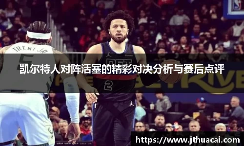 凯尔特人对阵活塞的精彩对决分析与赛后点评